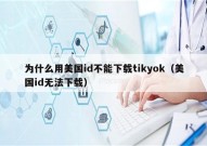 为什么用美国id不能下载tikyok（美国id无法下载）