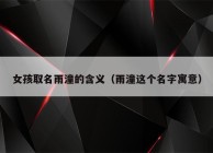 女孩取名雨潼的含义（雨潼这个名字寓意）
