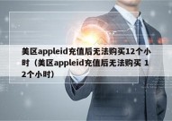 美区appleid充值后无法购买12个小时（美区appleid充值后无法购买 12个小时）