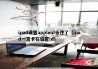 ipad设置appleid卡住了（ipad一直卡在设置id）