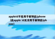 appleid不能用于解锁此iphone（此apple id无法用于解锁此iphone）