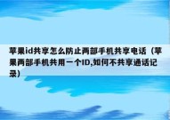 苹果id共享怎么防止两部手机共享电话（苹果两部手机共用一个ID,如何不共享通话记录）