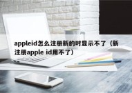 appleid怎么注册新的时显示不了（新注册apple id用不了）