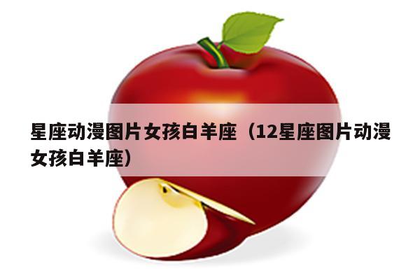 星座动漫图片女孩白羊座(12星座图片动漫女孩白羊座)