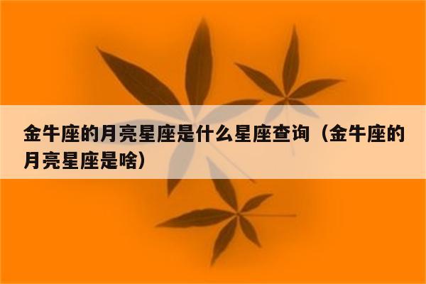 金牛座的月亮星座是什么星座查询(金牛座的月亮星座是啥)